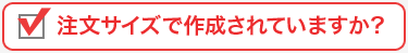 注文サイズで作成されていますか？